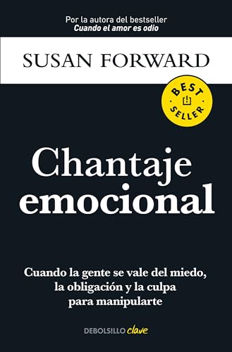 Chantaje emocional / Emotional Blackmail: Cuando La Gente Se Vale Del Miedo, La Obligacion Y La Culpa Para Manipularte
